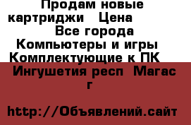 Продам новые картриджи › Цена ­ 2 300 - Все города Компьютеры и игры » Комплектующие к ПК   . Ингушетия респ.,Магас г.